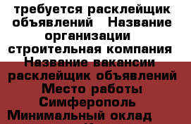 требуется расклейщик объявлений › Название организации ­ строительная компания › Название вакансии ­ расклейщик объявлений › Место работы ­ Симферополь › Минимальный оклад ­ 20 000 - Крым, Симферополь Работа » Вакансии   